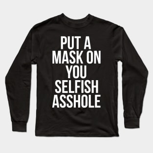 Put a Mask On You Selfish Asshole Long Sleeve T-Shirt